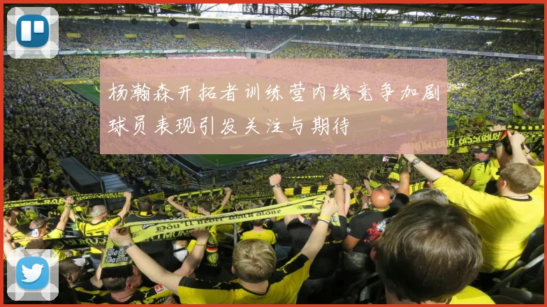 杨瀚森开拓者训练营内线竞争加剧球员表现引发关注与期待