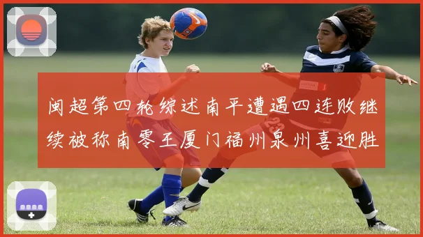 闽超第四轮综述南平遭遇四连败继续被称南零王厦门福州泉州喜迎胜利