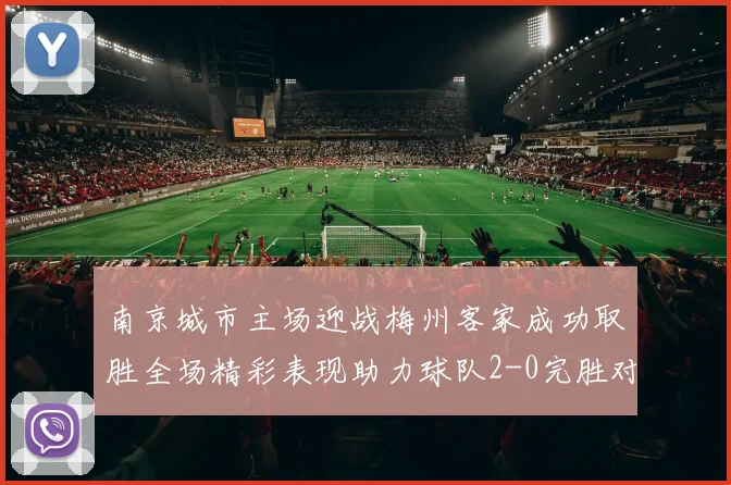 南京城市主场迎战梅州客家成功取胜全场精彩表现助力球队2-0完胜对手