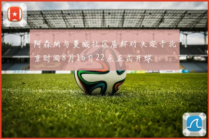 阿森纳与曼城社区盾杯对决定于北京时间8月16日22点正式开球