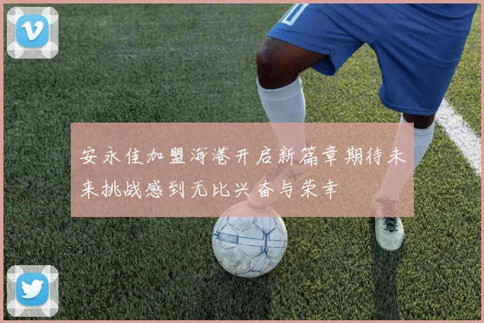 安永佳加盟海港开启新篇章期待未来挑战感到无比兴奋与荣幸
