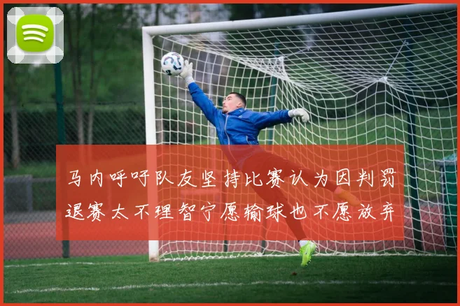 马内呼吁队友坚持比赛认为因判罚退赛太不理智宁愿输球也不愿放弃